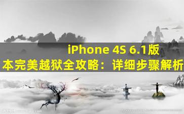 iPhone 4S 6.1版本完美越狱全攻略：详细步骤解析